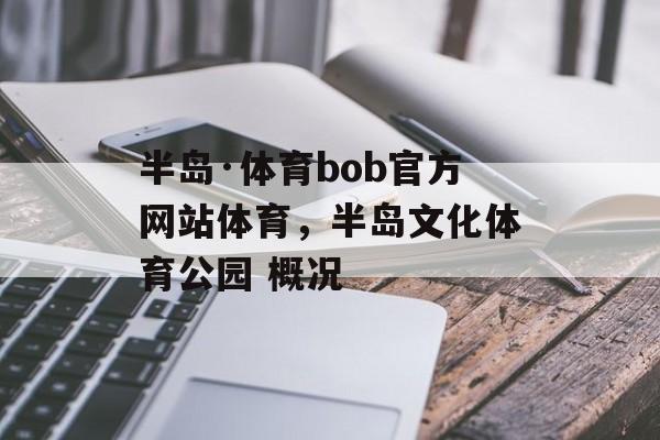 半岛·体育bob官方网站体育，半岛文化体育公园 概况