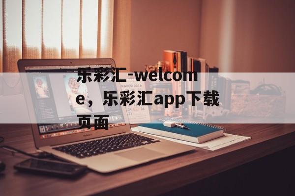 乐彩汇-welcome，乐彩汇app下载页面